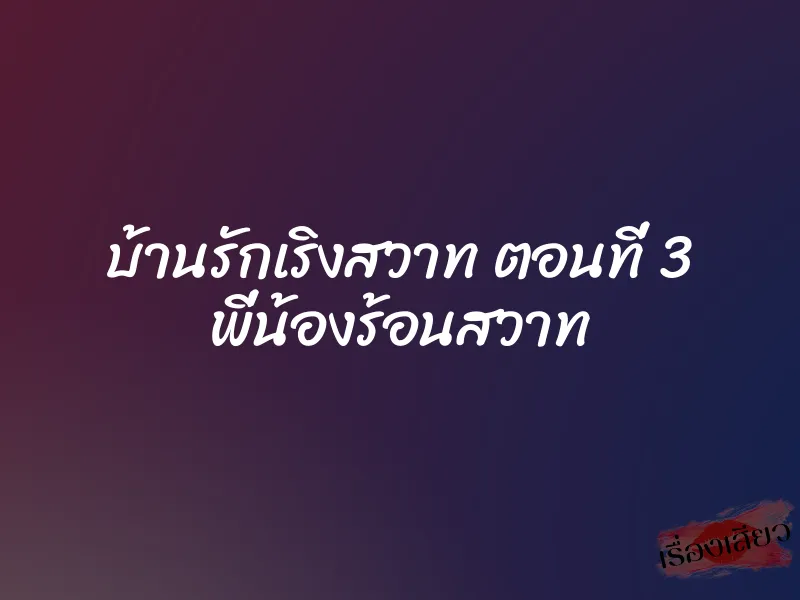บ้านรักเริงสวาท ตอนที่ 3 พี่น้องร้อนสวาท