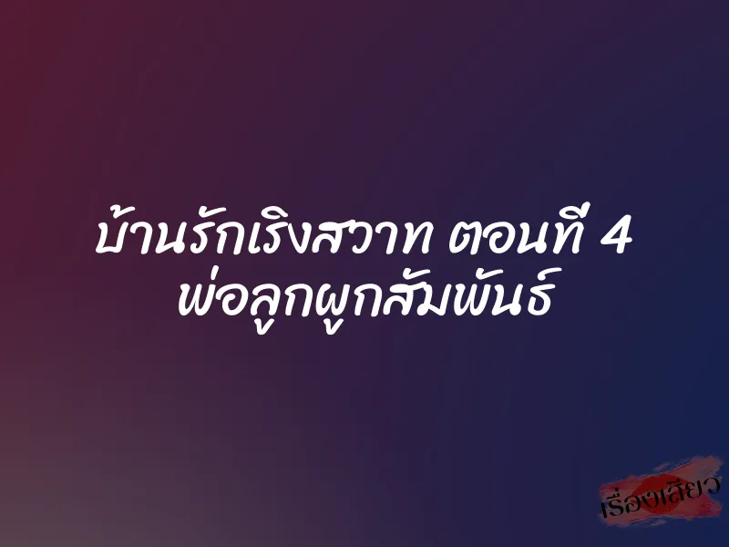 บ้านรักเริงสวาท ตอนที่ 4 พ่อลูกผูกสัมพันธ์