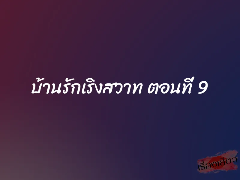 บ้านรักเริงสวาท ตอนที่ 9