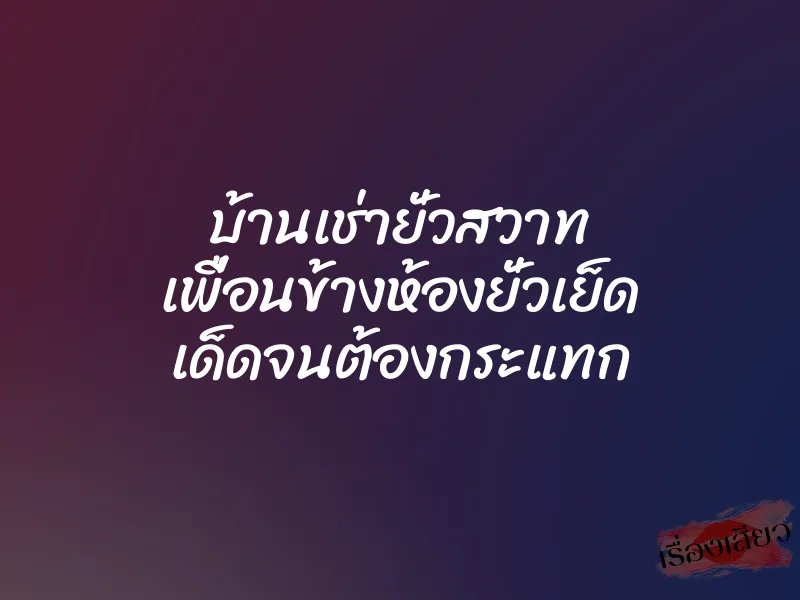 บ้านเช่ายั่วสวาท เพื่อนข้างห้องยั่วเย็ด เด็ดจนต้องกระแทก