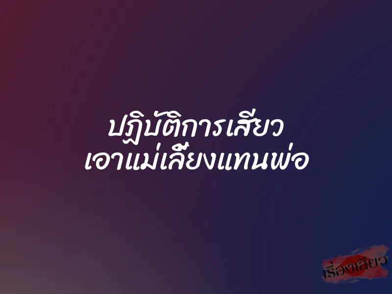 ปฏิบัติการเสียว เอาแม่เลี้ยงแทนพ่อ