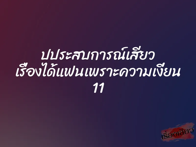 ปประสบการณ์เสียว เรื่องได้แฟนเพราะความเงี่ยน 11