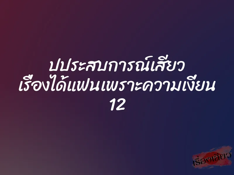 ปประสบการณ์เสียว เรื่องได้แฟนเพราะความเงี่ยน 12