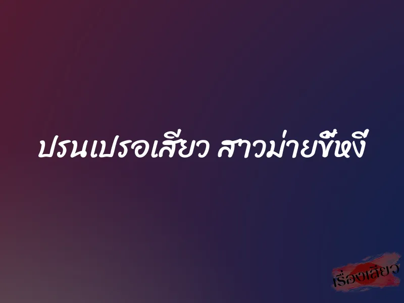 ปรนเปรอเสียว สาวม่ายขี้หงี่