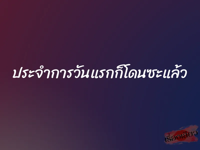 ประจำการวันแรกก็โดนซะแล้ว