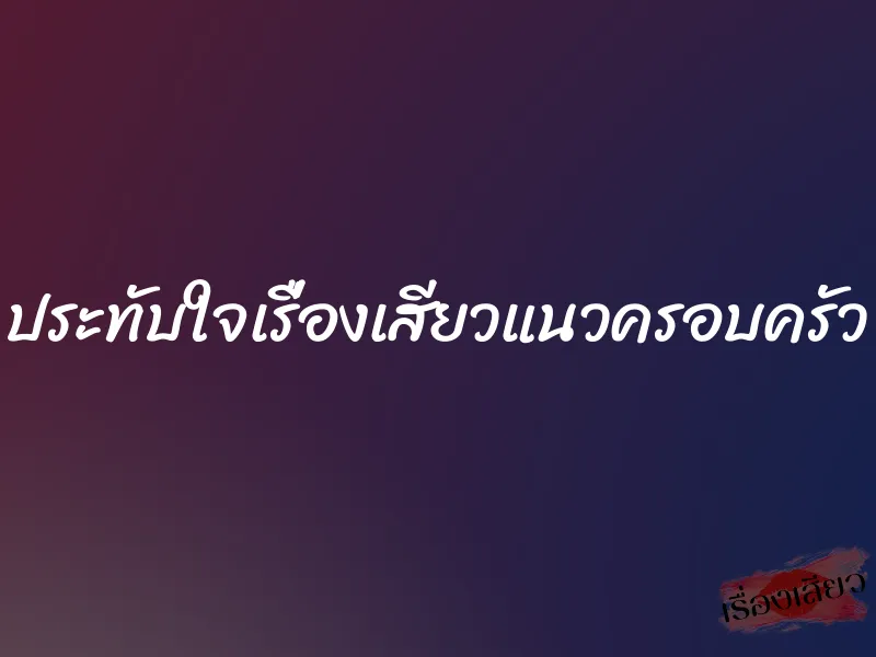 ประทับใจเรื่องเสียวแนวครอบครัว