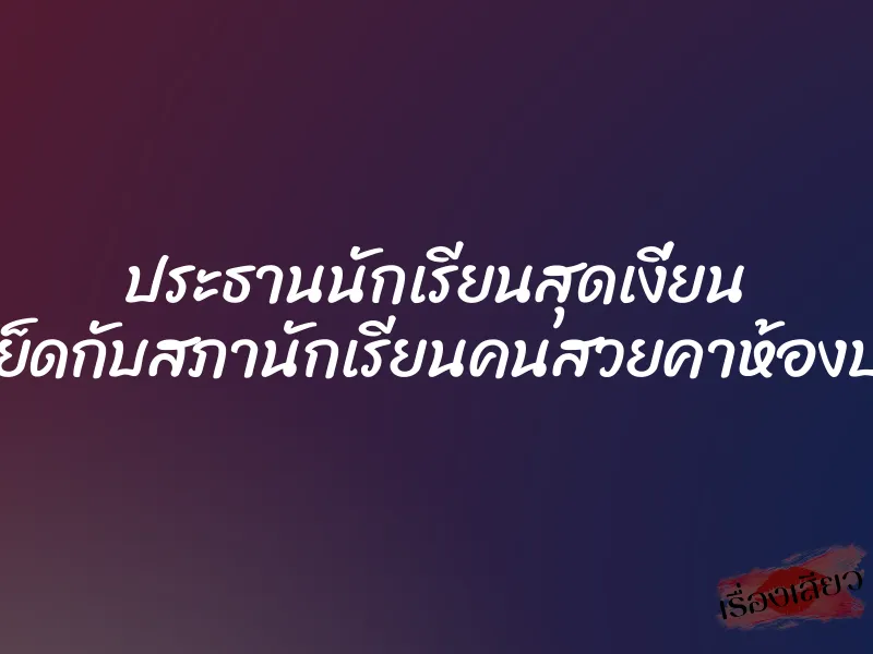 ประธานนักเรียนสุดเงี่ยน แอบเย็ดกับสภานักเรียนคนสวยคาห้องประชุม