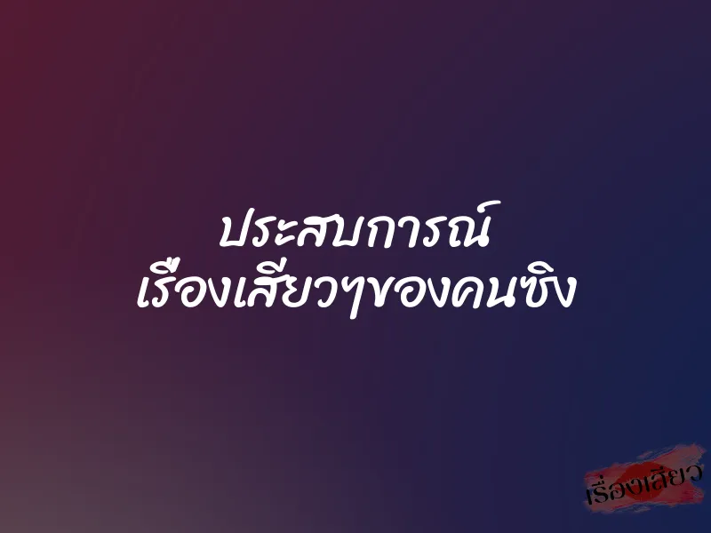ประสบการณ์ เรื่องเสียวๆของคนซิง 1 ประสบการณ์ เรื่องเสียวๆของคนซิง