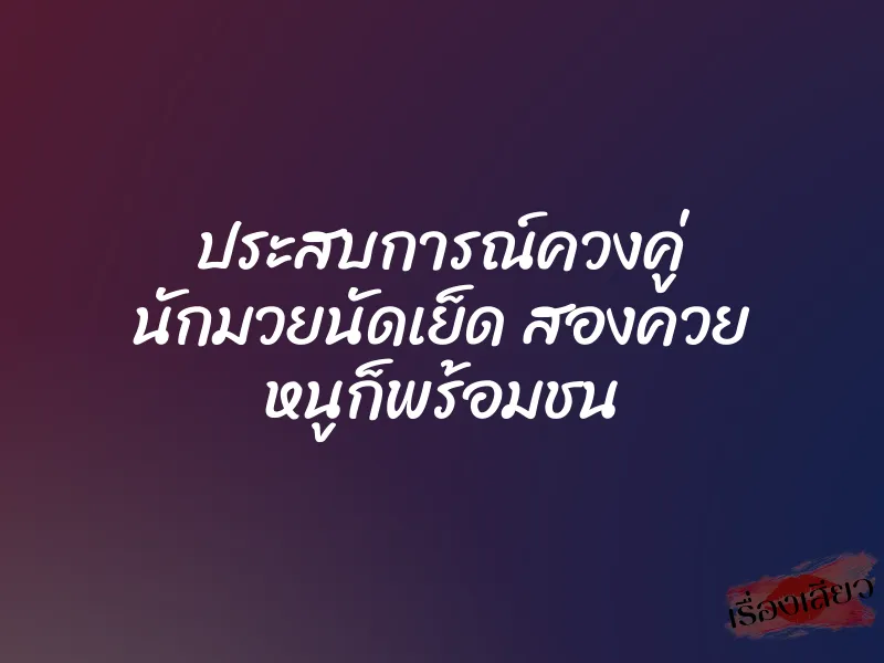 ประสบการณ์ควงคู่ นักมวยนัดเย็ด สองควย หนูก็พร้อมชน