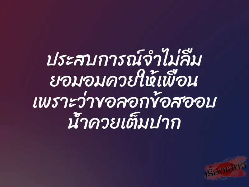 ประสบการณ์จำไม่ลืม ยอมอมควยให้เพื่อน เพราะว่าขอลอกข้อสออบ น้ำควยเต็มปาก