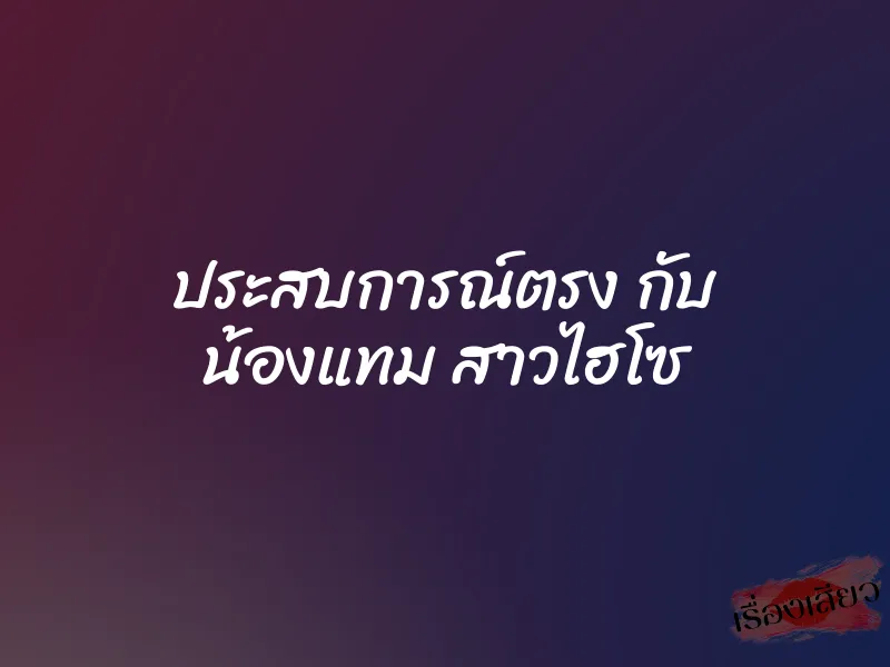 ประสบการณ์ตรง กับ น้องแทม สาวไฮโซ