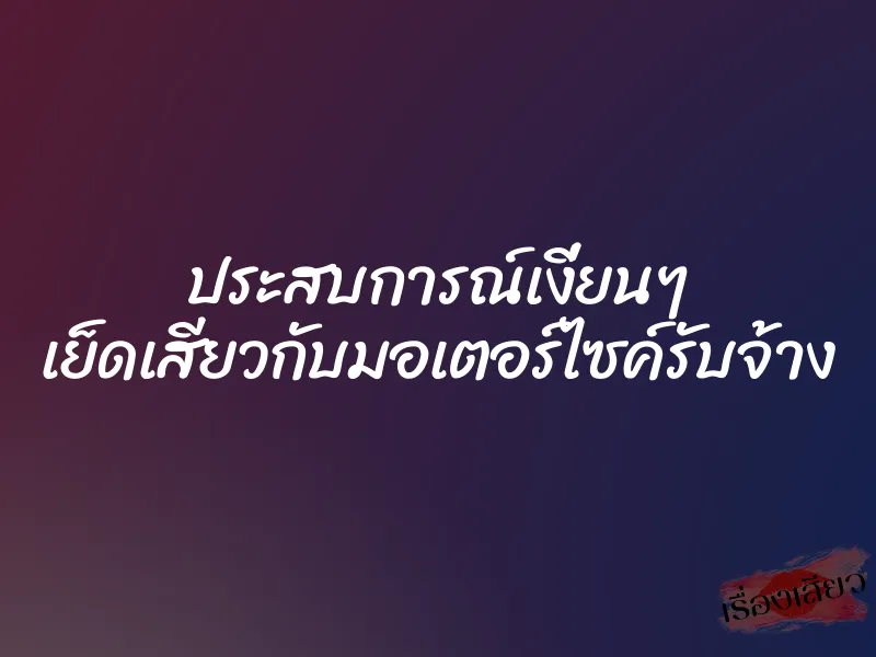 ประสบการณ์เงี่ยนๆ เย็ดเสียวกับมอเตอร์ไซค์รับจ้าง