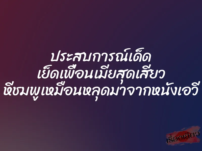 ประสบการณ์เด็ด เย็ดเพื่อนเมียสุดเสียว หีชมพูเหมือนหลุดมาจากหนังเอวี