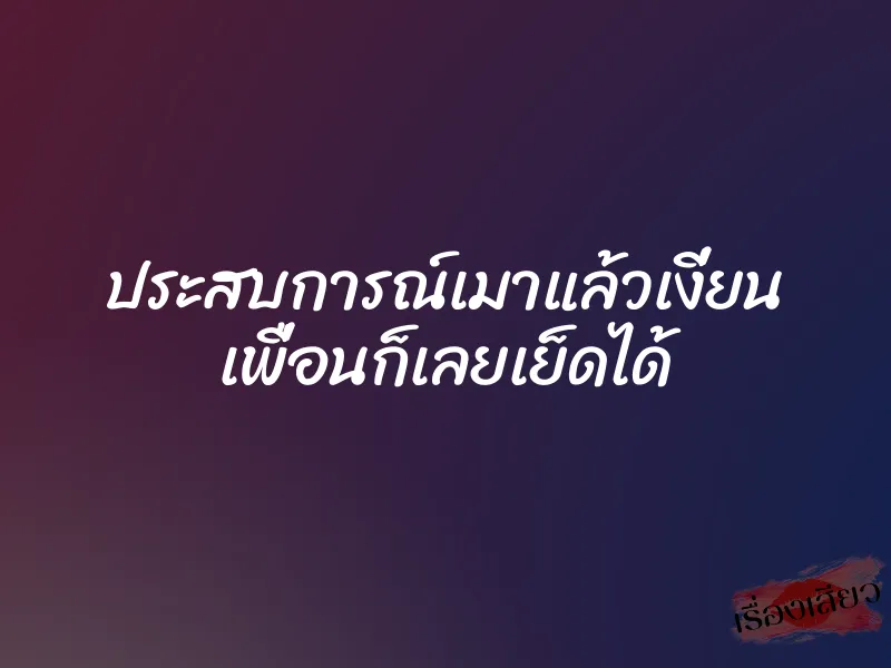 ประสบการณ์เมาแล้วเงี่ยน เพื่อนก็เลยเย็ดได้