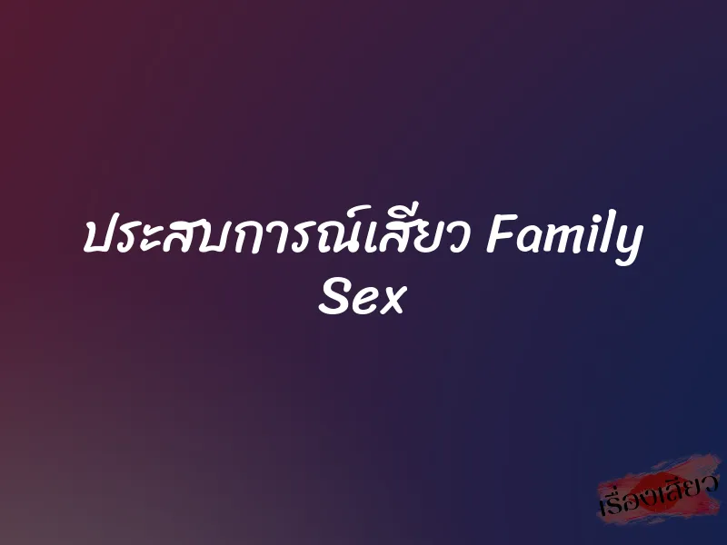 ประสบการณ์เสียว Family Sex