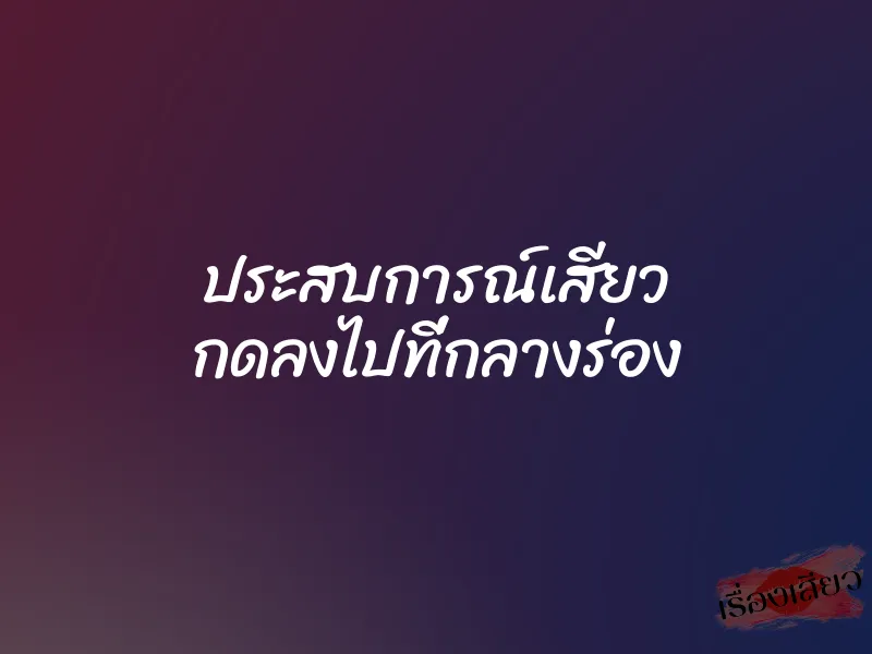 ประสบการณ์เสียว กดลงไปที่กลางร่อง