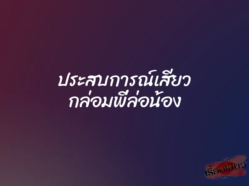 ประสบการณ์เสียว กล่อมพี่ล่อน้อง