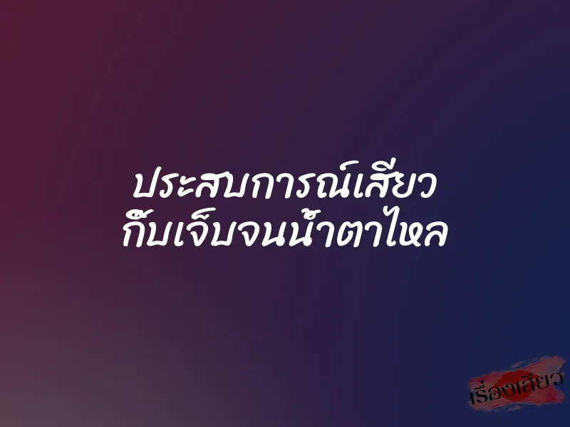 ประสบการณ์เสียว กิ๊บเจ็บจนน้ำตาไหล