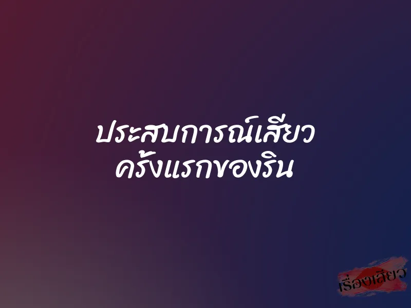 ประสบการณ์เสียว ครั้งแรกของริน