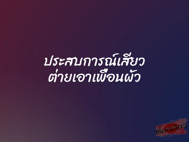 ประสบการณ์เสียว ต่ายเอาเพื่อนผัว