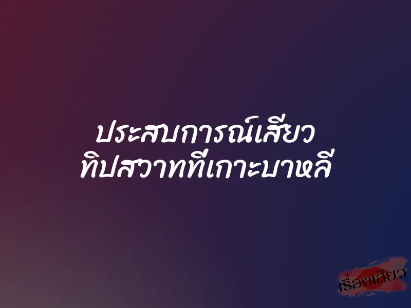 ประสบการณ์เสียว ทิปสวาทที่เกาะบาหลี