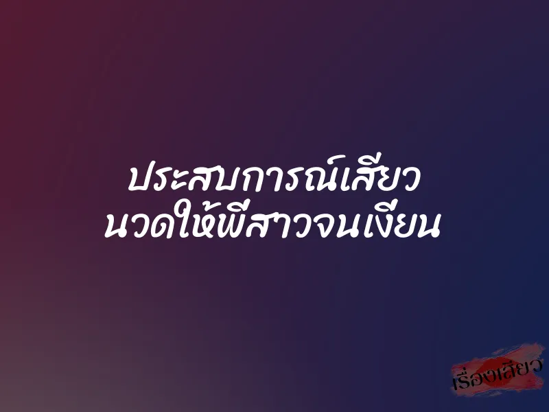 ประสบการณ์เสียว นวดให้พี่สาวจนเงี่ยน