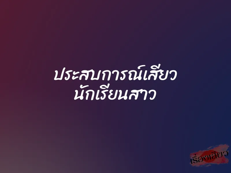 ประสบการณ์เสียว นักเรียนสาว