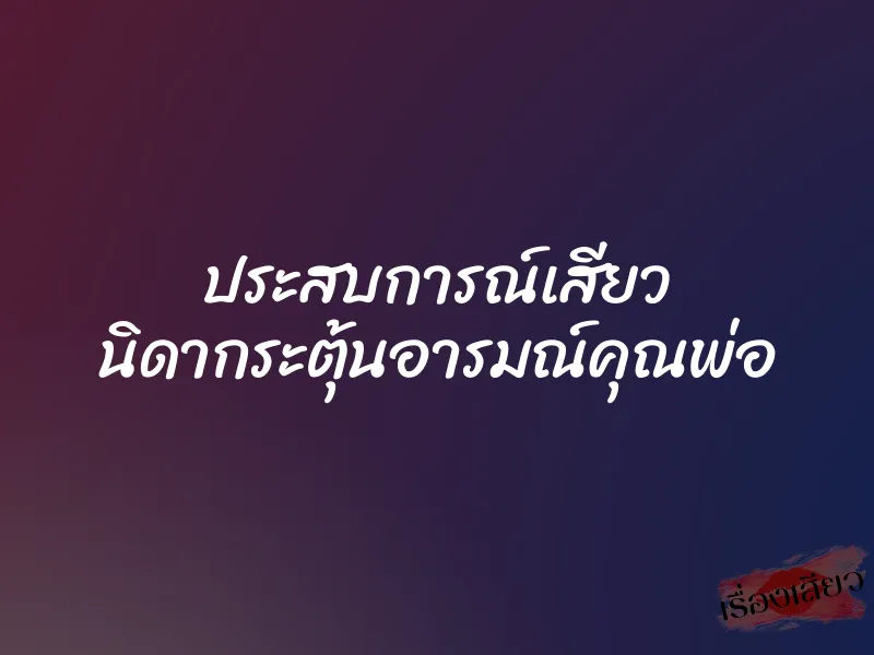 ประสบการณ์เสียว นิดากระตุ้นอารมณ์คุณพ่อ
