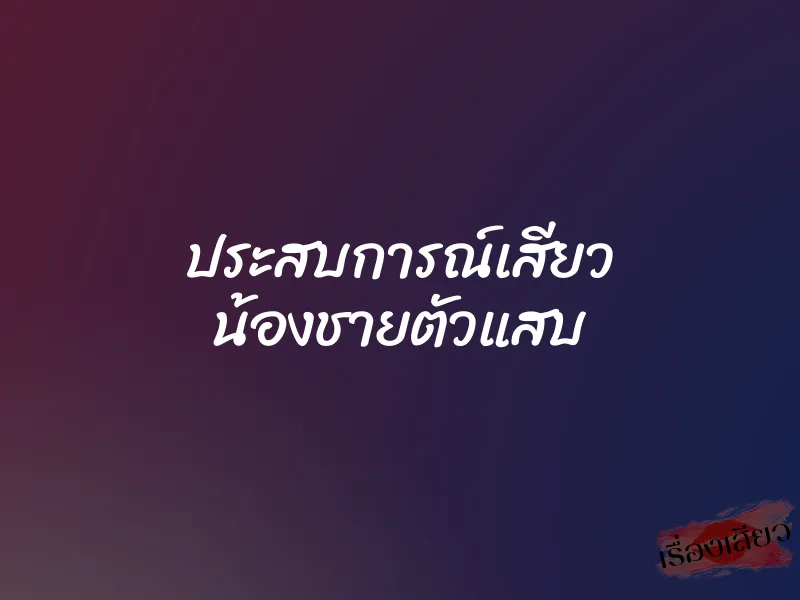 ประสบการณ์เสียว น้องชายตัวแสบ