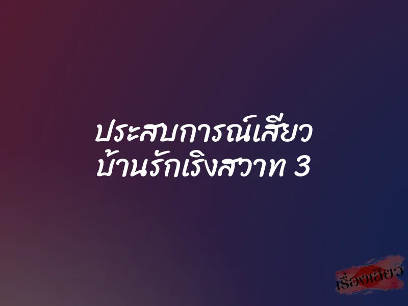ประสบการณ์เสียว บ้านรักเริงสวาท 3