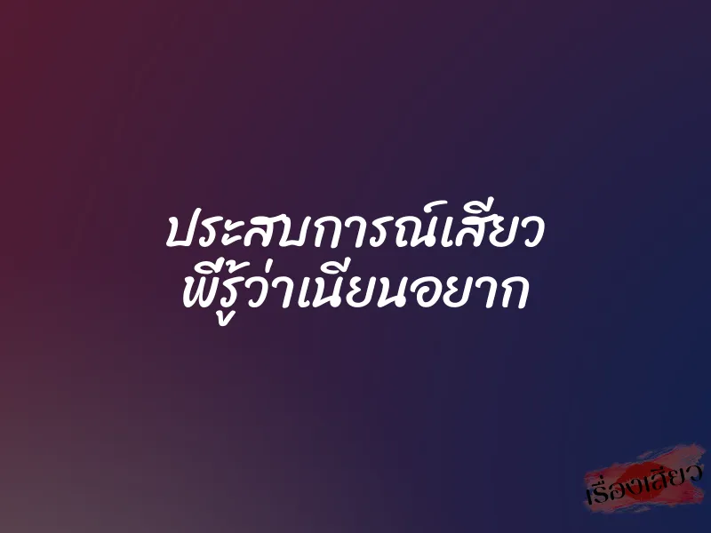ประสบการณ์เสียว พี่รู้ว่าเนียนอยาก