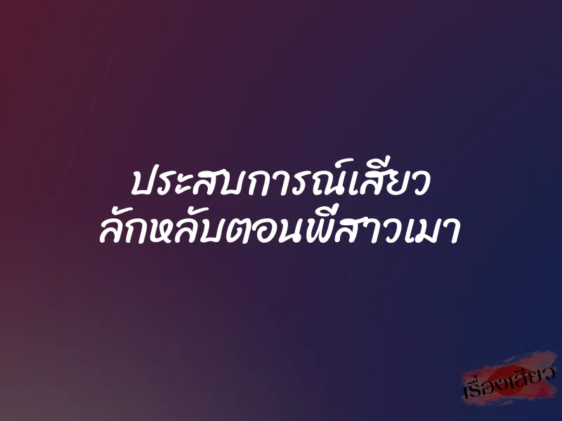 ประสบการณ์เสียว ลักหลับตอนพี่สาวเมา