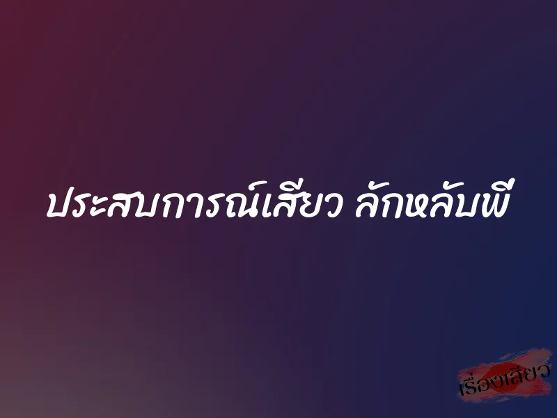 ประสบการณ์เสียว ลักหลับพี่