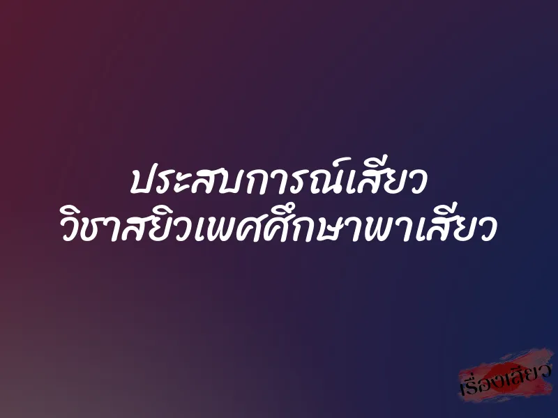 ประสบการณ์เสียว วิชาสยิวเพศศึกษาพาเสียว