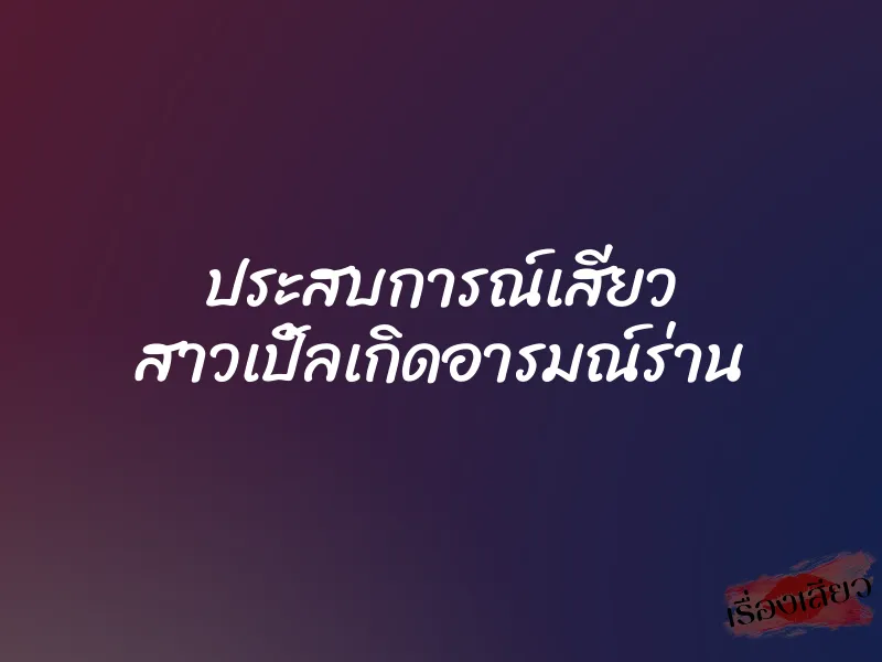 ประสบการณ์เสียว สาวเปิ้ลเกิดอารมณ์ร่าน