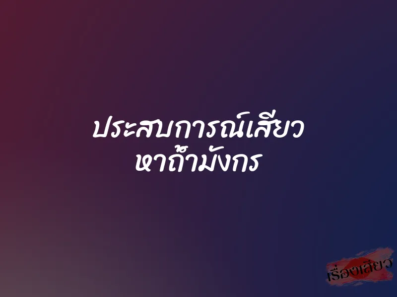ประสบการณ์เสียว หาถํ้ามังกร