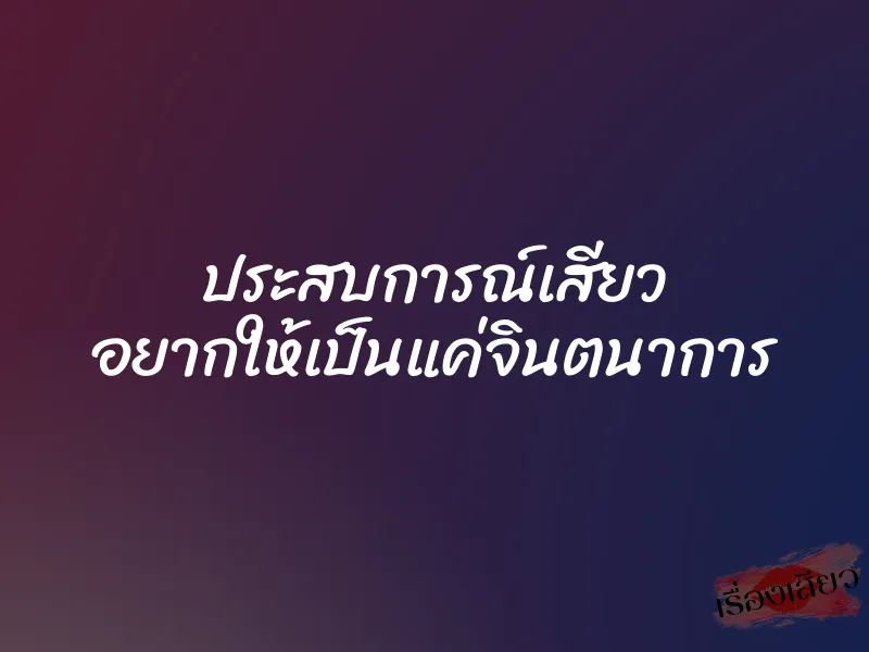 ประสบการณ์เสียว อยากให้เป็นแค่จินตนาการ
