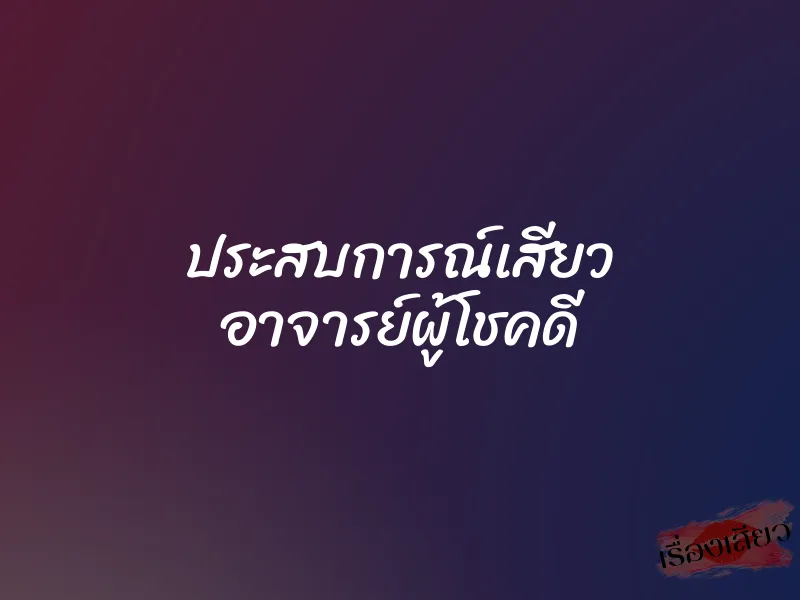 ประสบการณ์เสียว อาจารย์ผู้โชคดี
