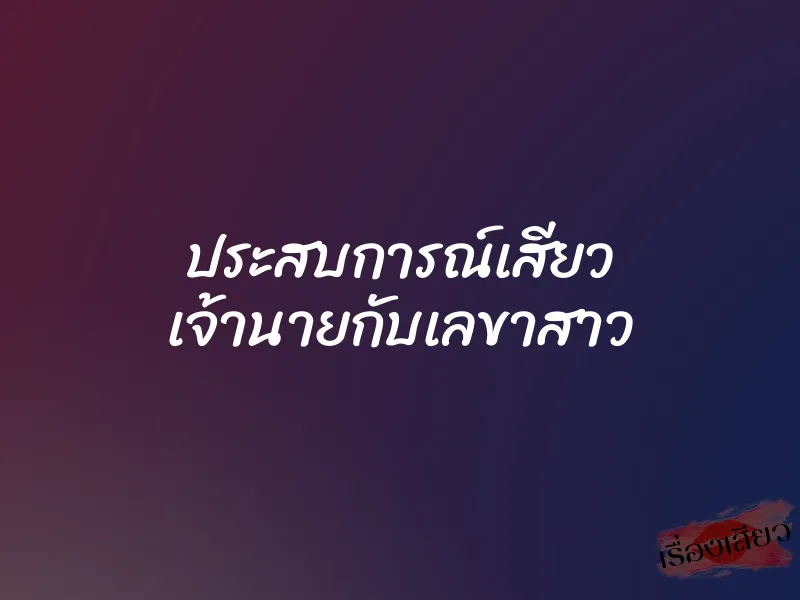 ประสบการณ์เสียว เจ้านายกับเลขาสาว