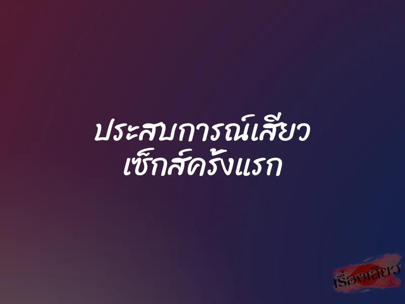 ประสบการณ์เสียว เซ็กส์ครั้งแรก