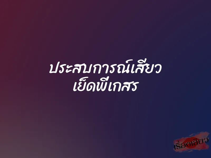 ประสบการณ์เสียว เย็ดพี่เกสร