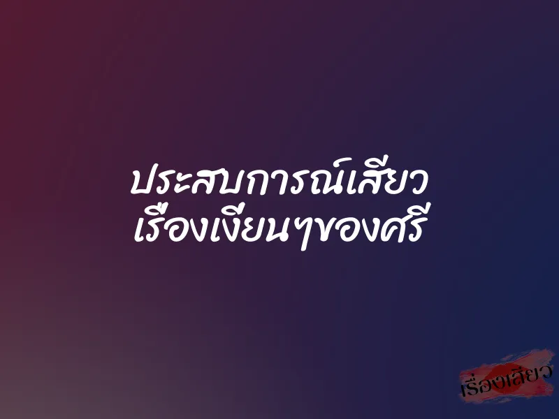 ประสบการณ์เสียว เรื่องเงี่ยนๆของศรี