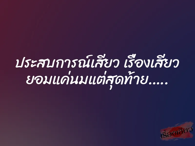 ประสบการณ์เสียว เรื่องเสียว ยอมแค่นมแต่สุดท้าย…..