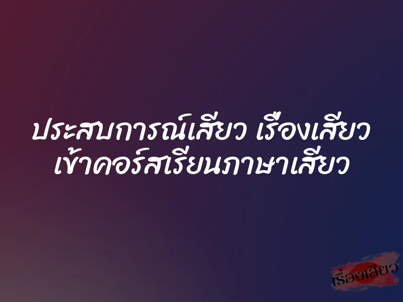 ประสบการณ์เสียว เรื่องเสียว เข้าคอร์สเรียนภาษาเสียว