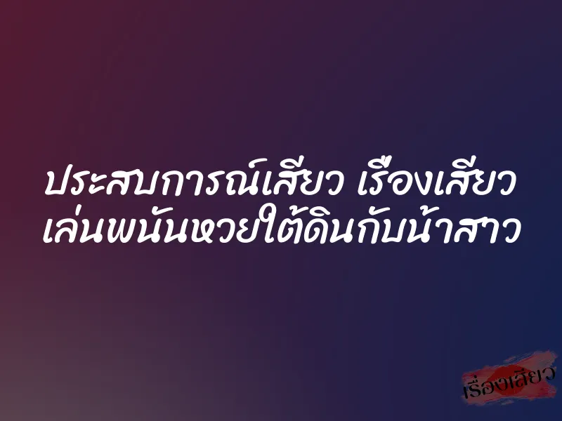 ประสบการณ์เสียว เรื่องเสียว เล่นพนันหวยใต้ดินกับน้าสาว