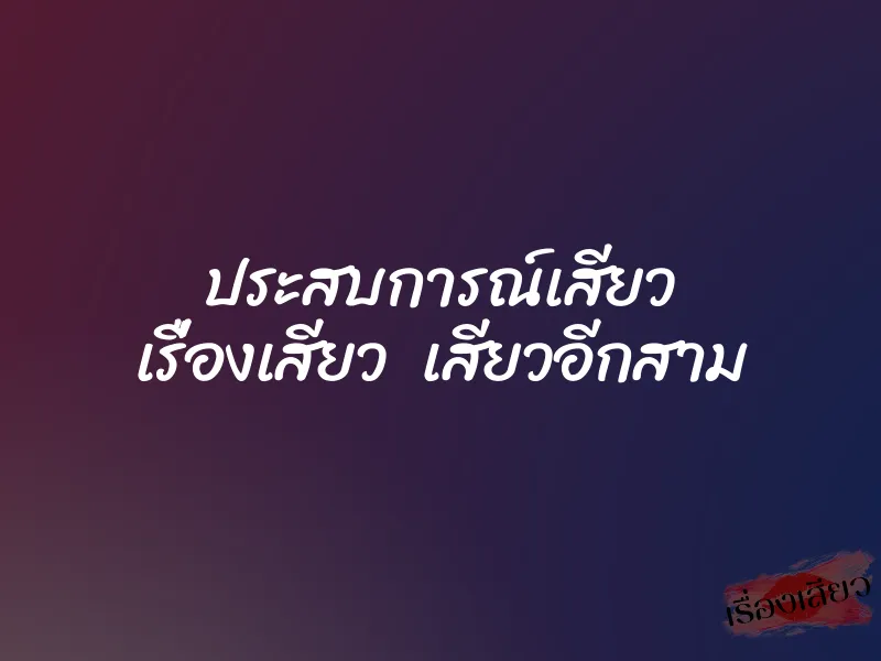 ประสบการณ์เสียว เรื่องเสียว เสียวอีกสาม
