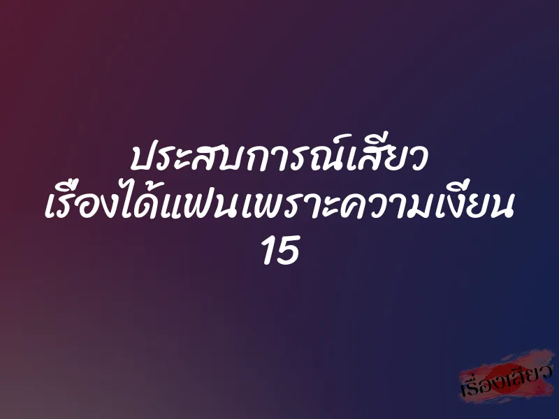 ประสบการณ์เสียว เรื่องได้แฟนเพราะความเงี่ยน 15