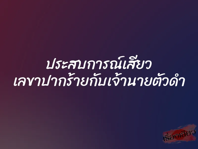 ประสบการณ์เสียว เลขาปากร้ายกับเจ้านายตัวดำ