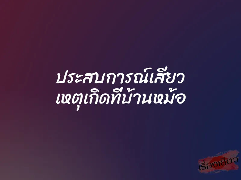 ประสบการณ์เสียว เหตุเกิดที่บ้านหม้อ
