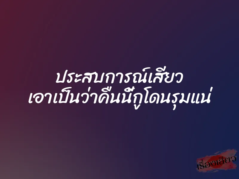 ประสบการณ์เสียว เอาเป็นว่าคืนนี้กูโดนรุมแน่